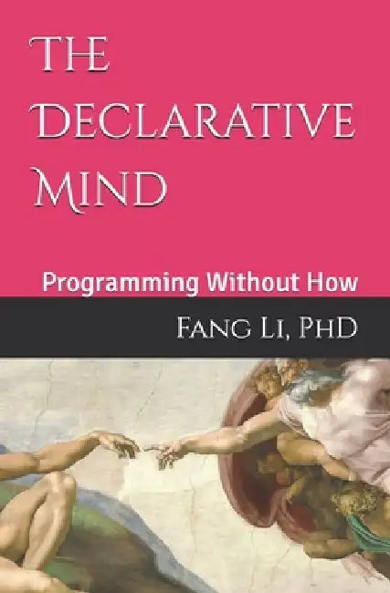 The Declarative Mind: Programming Without How by Fang Li