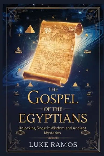 The Gospel of the Egyptians: Unlocking Gnostic Wisdom and Ancient Mysteries by Luke Ramos