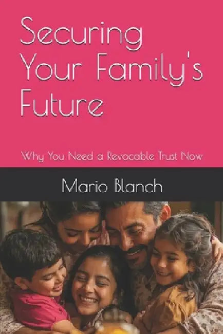 Securing Your Family's Future: Why You Need a Revocable Trust Now by Mario Blanch
