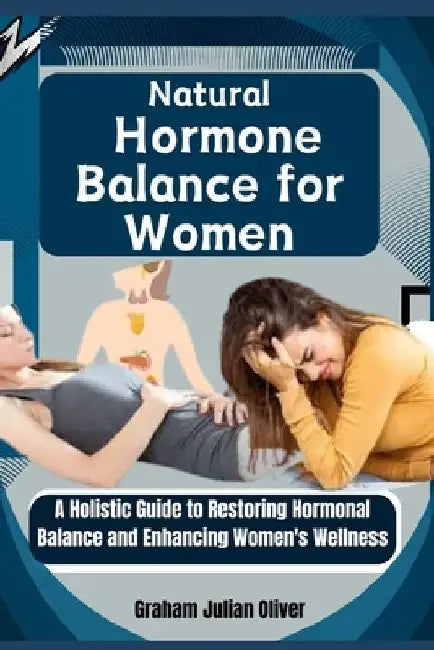 Natural Hormone Balance for Women: A Holistic Guide to Restoring Hormonal Balance and Enhancing Women's Wellness by Graham Julian Oliver