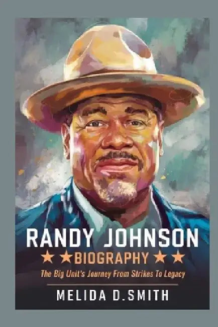 Randy Johnson Biography: The Big Unit's Journey from Strikes to Legacy by Melida D. Smith
