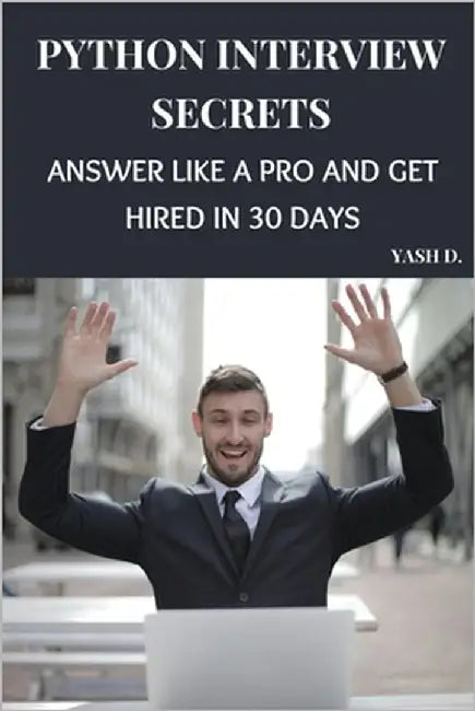 Python Interview Secrets: Answer Like a Pro and Get Hired in 30 Days by D, Yash