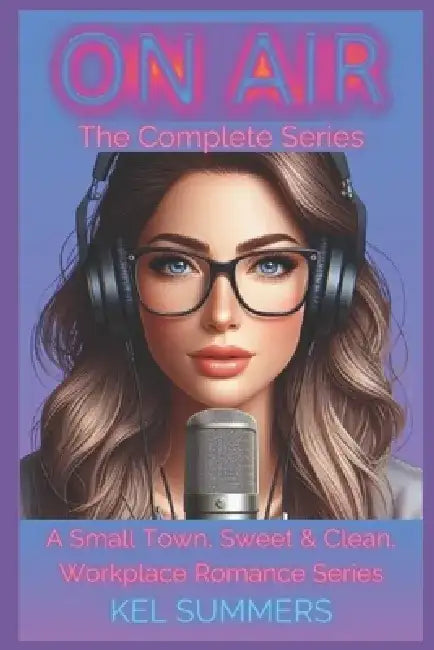 On Air - The Complete Series: A Small Town, Second Chance, Workplace, Sweet & Clean Romance by Kel Summers