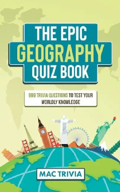 The Epic Geography Quiz Book: 999 Trivia Questions To Test Your Worldly Knowledge by Mac Trivia
