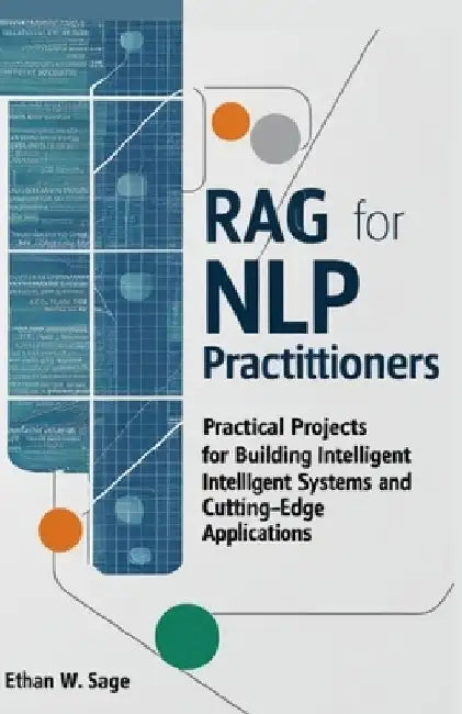 Retrieval-Augmented Generation for NLP Practitioners: Practical Projects for Building Intelligent Systems and Cutting-Edge Applications by Ethan W. Sage