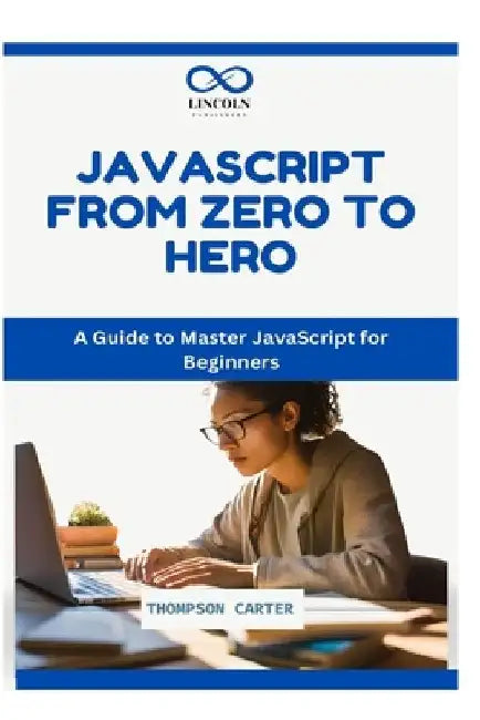 JavaScript: FROM ZERO TO HERO: A Guide to Master JavaScript for Beginners by Thompson Carter