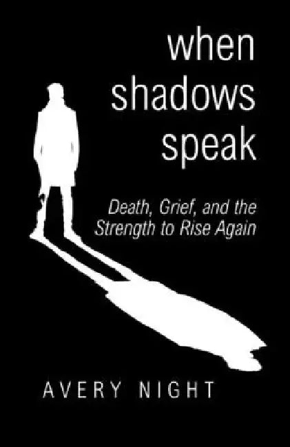 When Shadows Speak: Death, Grief, and the Strength to Rise Again by Avery Night