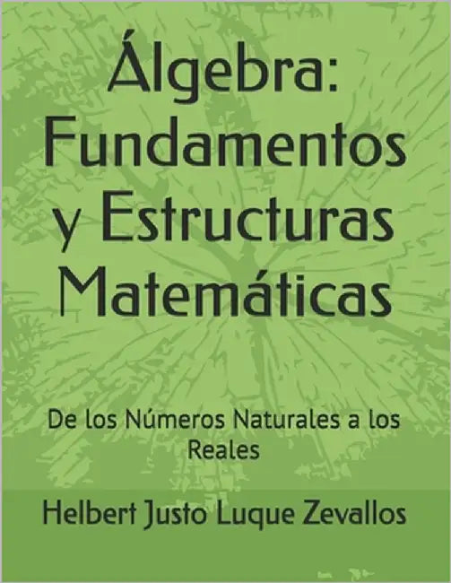 Álgebra: Fundamentos y Estructuras Matemáticas: De los Números Naturales a los Reales by Luque Zevallos, Helbert Justo