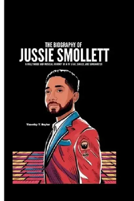 The Biography of Jussie Smollett: A Hollywood and Musical Journey of a TV Star, Singer, and Songwriter by Timothy T. Baylor