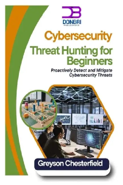 Cybersecurity Threat Hunting for Beginners: Proactively Detect and Mitigate Cybersecurity Threats by Greyson Chesterfield
