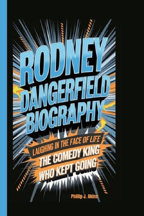 Rodney Dangerfield Biography: Laughing in the Face of Life: The Comedy King Who Kept Going. by Phillip J. Akins