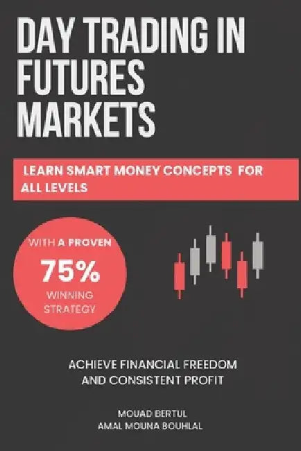 Day Trading in Futures Markets: Learn Smart Money Concepts for All Levels with a Proven 75% Winning Strategy to Achieve Financial Freedom and Consiste by Amal Mouna Bouhlal