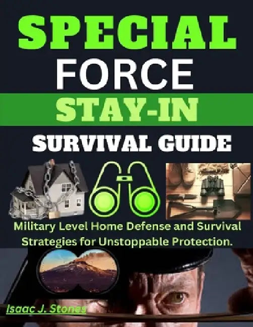Special Forces Stay-In Survival Guide: Military Level Home Defense and Survival Strategies for Unstoppable Protection. by Isaac J. Stone