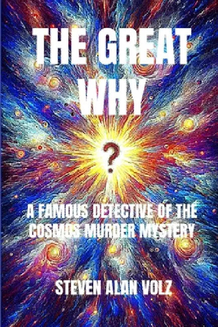The Great Why: A Famous Detective of the Cosmos Murder Mystery by Steven Alan Volz