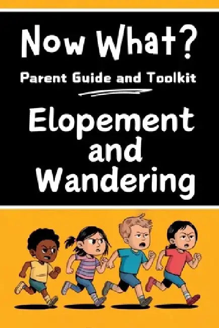 Now What? Parent Guide and Toolkit: Elopement and Wandering: Step-by-Step Strategies to Keep Children Safe, Strengthen Family and Bring Peace of Mind by Alexander Van Dorn