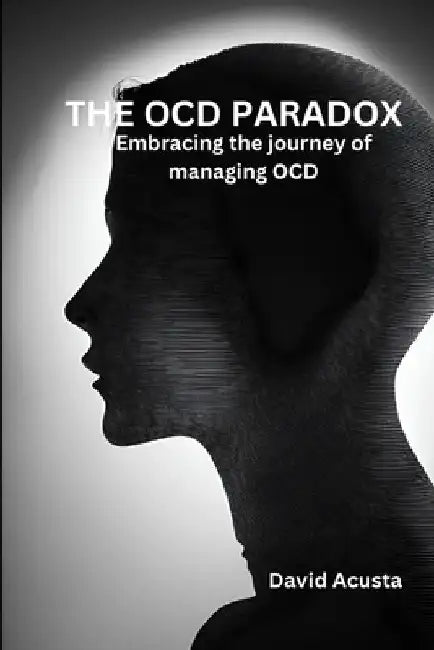 The OCD paradox: Embracing The Journey Of Managing OCD by David Acusta