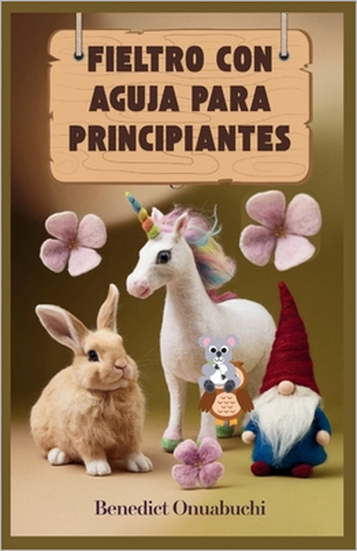 Fieltro Con Aguja Para Principiantes: El manual definitivo de fieltro con aguja para principiantes y más allá by Benedict Onuabuchi