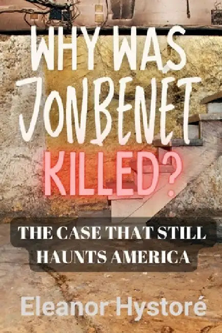 Why was JonBenét Killed?: The Case That Still Haunts America by Eleanor Hystoré
