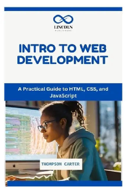 Intro to Web Development: A Practical Guide to HTML, CSS, and JavaScript by Thompson Carter