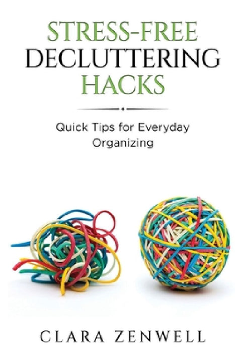 Stress-Free Decluttering Hacks: Quick Tips for Everyday Organizing by Clara Zenwell