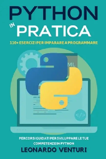 Python in Pratica: 110+ Esercizi per Imparare a Programmare - Percorsi Guidati per Sviluppare le Tue Competenze in Python by Leonardo Venturi
