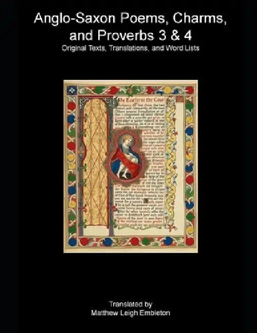 Anglo-Saxon Poems, Charms, and Proverbs 3 & 4: Original Texts, Translations, and Word Lists by Matthew Leigh Embleton