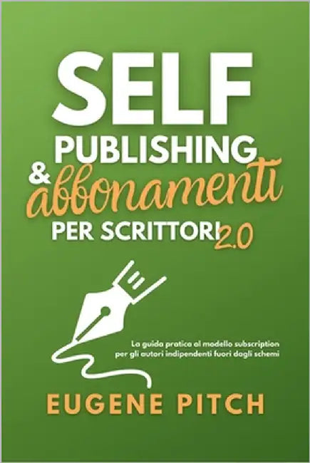 Self-Publishing & Abbonamenti per Scrittori 2.0: La guida pratica al modello subscription per gli autori indipendenti fuori dagli schemi by Pitch, Eugene