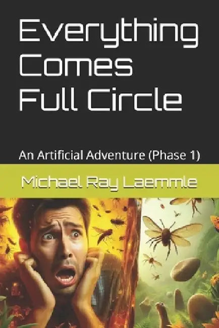 Everything Comes Full Circle: An Artificial Adventure (Phase 1) by Michael Ray Laemmle