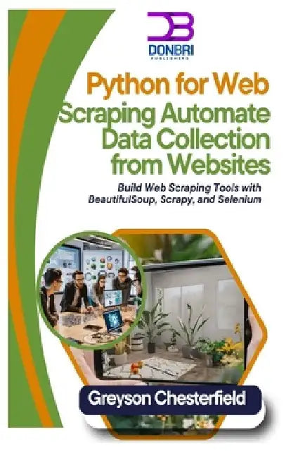 Python for Web Scraping: Automate Data Collection from Websites: Build Web Scraping Tools with BeautifulSoup, Scrapy, and Selenium by Greyson Chesterfield