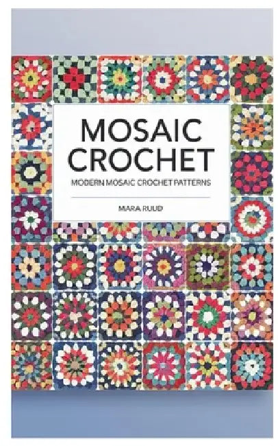 Mosaic Crochet: Modern Mosaic Crochet Patterns by Mara Ruud