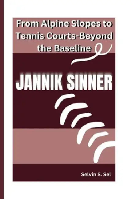 Jannik Sinner: From Alpine Slopes to Tennis Courts-Beyond the Baseline by Selvin S. Sel