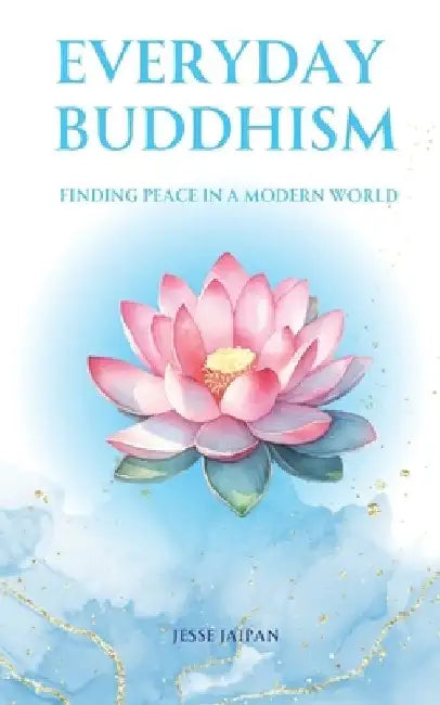 Everyday Buddhism: Finding Peace in the Modern World by Jesse Jaipan