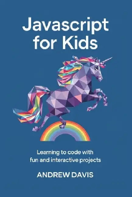 JavaScript for Kids: Learning to Code with Fun and Interactive Projects by Andrew Davis