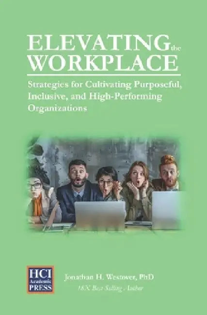 Elevating the Workplace: Strategies for Cultivating Purposeful, Inclusive, and High-Performing Organizations by Jonathan H. Westover