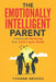 The Emotionally Intelligent Parent: "Consciously Nurturing Your Child's Inner World" by Yvonne Brooks