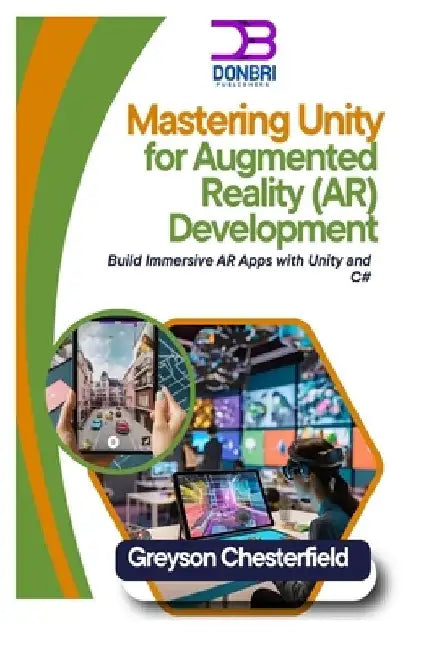 Mastering Unity for Augmented Reality (AR) Development: Build Immersive AR Apps with Unity and C# by Greyson Chesterfield