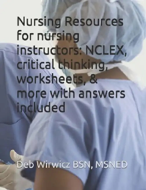 Nursing Resources for nursing instructors: NCLEX, critical thinking, worksheets, & more with answers included by Deborah Wirwicz