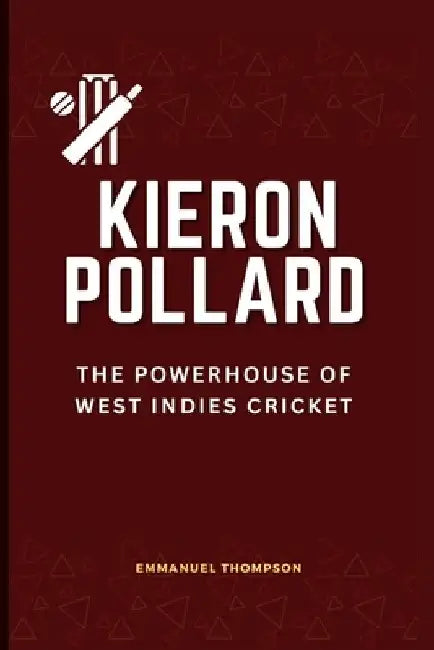 Kieron Pollard: The Powerhouse of West Indies Crick by Emmanuel Thompson