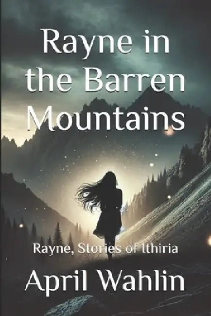 Rayne in the Barren Mountains: Rayne, Stories of Ithiria by April Wahlin