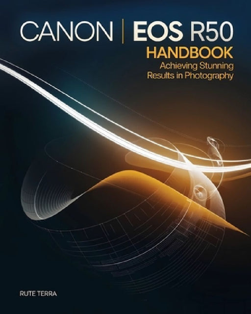 Canon EOS R50 Handbook for Beginners: Achieving Stunning Results in Photography by Rute Terra
