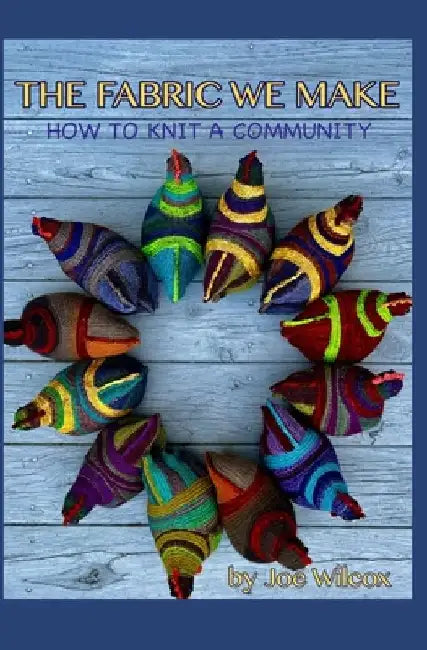 The Fabric We Make: How to Knit a Community by Joseph Wilcox