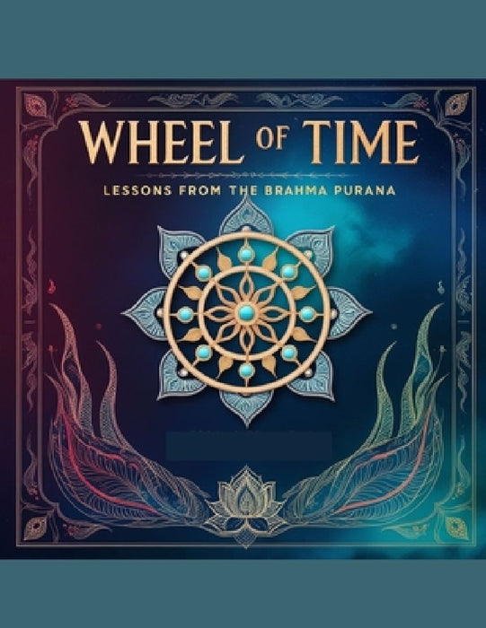 Wheel of Time: Lessons from the Brahma Purana by Swati Bisht