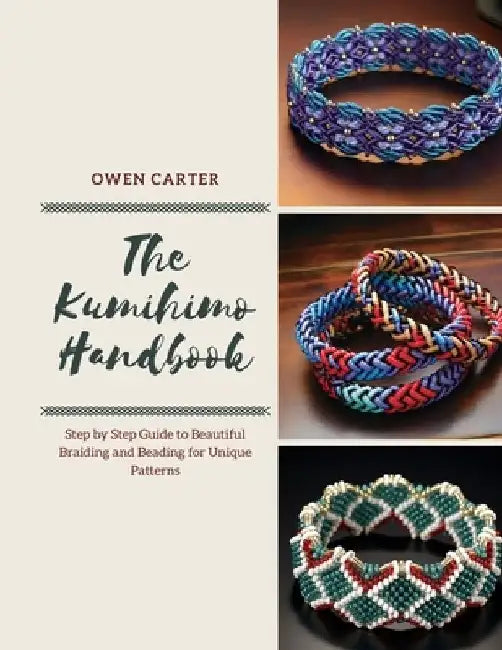 The Kumihimo Handbook: Step by Step Guide to Beautiful Braiding and Beading for Unique Patterns by Owen Carter
