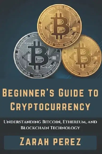 Beginner's guide to cryptocurrency: Understanding Bitcoin, Ethereum, and Blockchain Technology by Zarah Perez