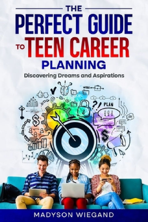 The Perfect Guide to Teen Career Planning: Discovering Dreams and Aspirations by Madyson Wiegand