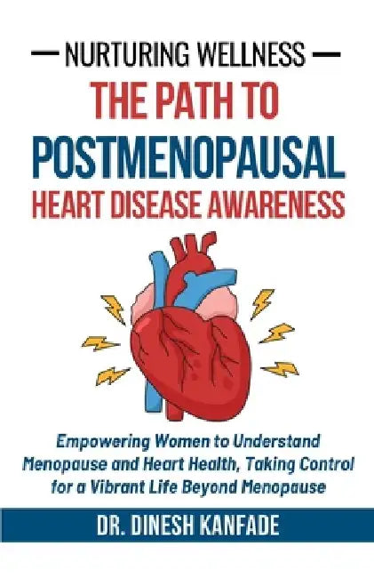 Nurturing Wellness: The Path to Postmenopausal Heart Disease Awareness: Empowering Women to Understand Menopause and Heart Health, Taking Control for by Dinesh Kanfade