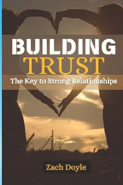 Building Trust: The Key to Strong Relationships. by Zach Doyle