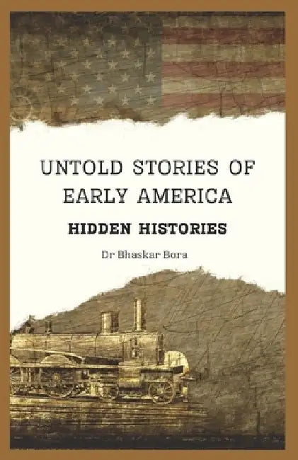 Untold Stories Of Early America: Hidden Histories by Bhaskar Bora