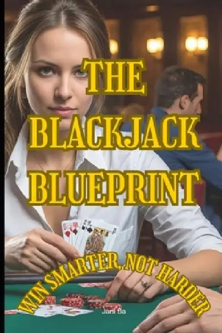 The Blackjack Blueprint: Win Smarter, Not Harder by Jani Ba