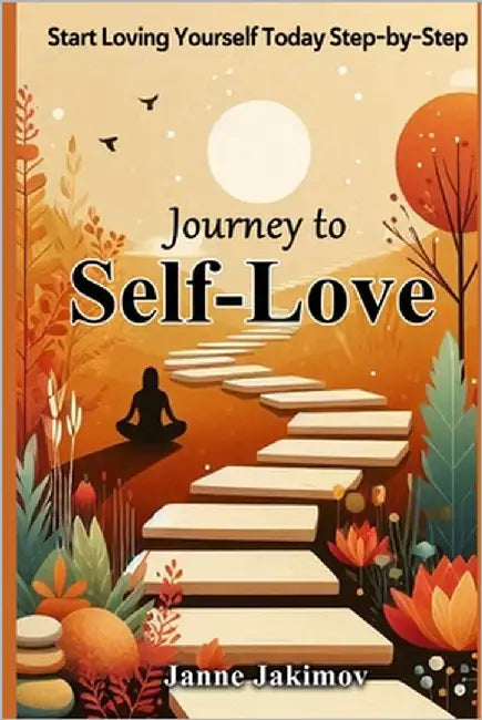 Journey to Self-Love: Start Loving Yourself Today Step-by-Step by Jakimov, Janne